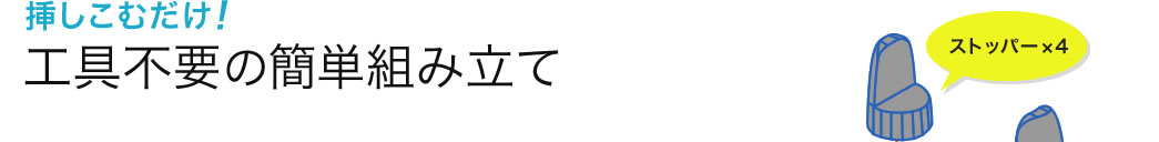 挿しこむだけ 工具不要の簡単組み立て