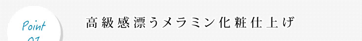 高級感漂うメラミン化粧仕上げ