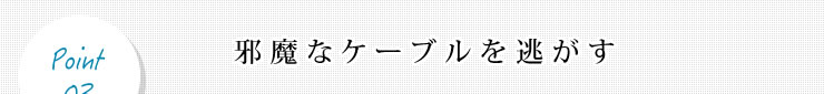 邪魔なケーブルを逃がす