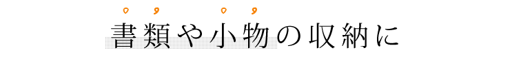 書類や小物の収納に