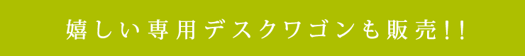 嬉しい専用デスクワゴンも販売