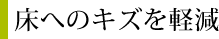 床へのキズを軽減