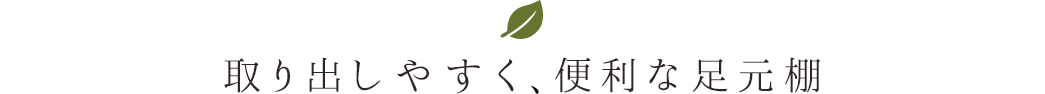 取り出しやすく、便利な足元棚