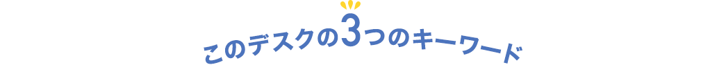 このデスクの3つのキーワード