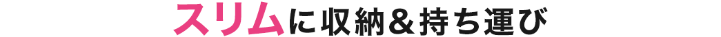 スリムに収納&持ち運び