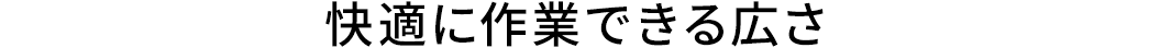 快適に作業できる広さ