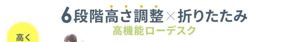 6段階高さ調整×折りたたみ 高機能ローデスク