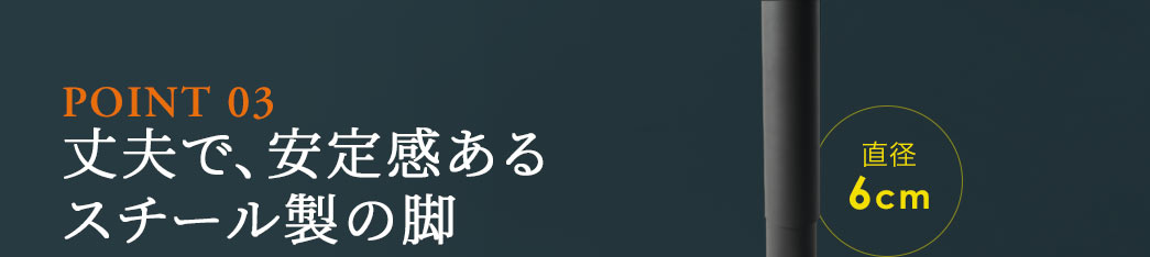 丈夫で、安定感あるスチール製の脚