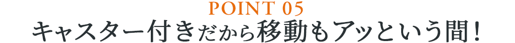 キャスター付きだから移動もアッという間