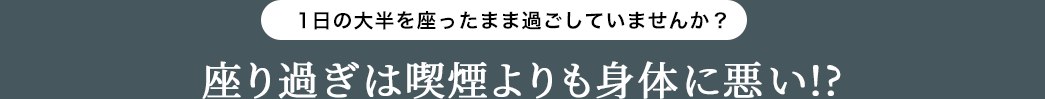 1日の大半を座ったまま過ごしていませんか 座り過ぎは喫煙よりも体に悪い