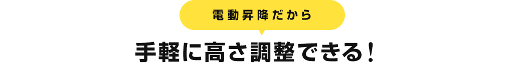 電動昇降だから手軽に高さ調整できる