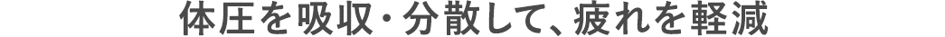 体圧を吸収・分散して、疲れを軽減
