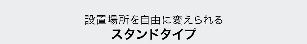 設置場所を自由に変えられる スタンドタイプ