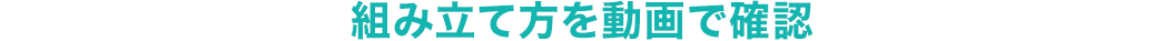 組み立て方を動画で確認