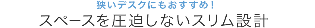狭いデスクにもおすすめ スペースを圧迫しないスリム設計