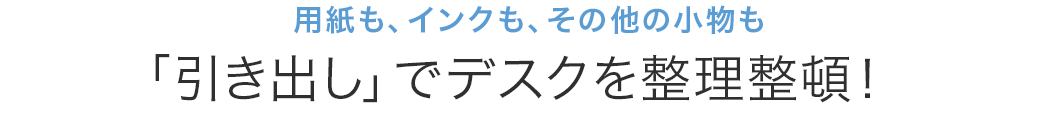 用紙も、インクも、その他の小物も 収納力抜群 3段引き出し