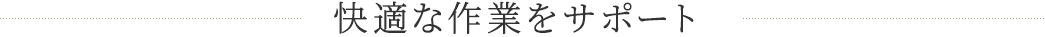 快適な作業をサポート
