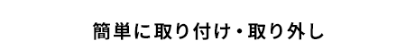 簡単に取り付け・取り外し