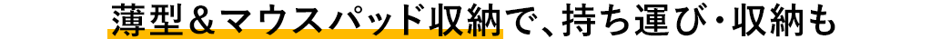 薄型&マウスパッド収納で、持ち運び・収納も