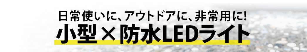 日常使いに、アウトドアに、非常用に 小型×防水LEDライト