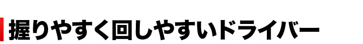握りやすく回しやすいドライバー