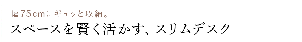 幅75cmにギュッと収納 スペースを賢く活かす、スリムデスク