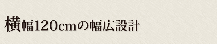 横幅120cmの幅広設計