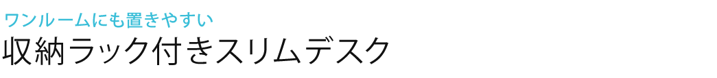 ワンルームにも置きやすい 収納ラック付きスリムデスク