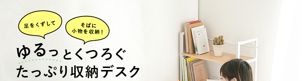 ゆるっとくつろぐたっぷり収納デスク