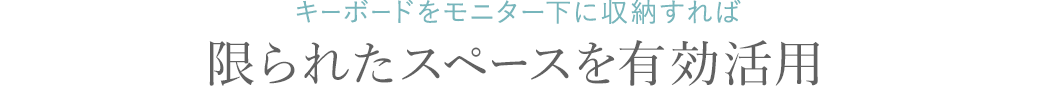 キーボードをモニター下に収納すれば限られたスペースを有効活用