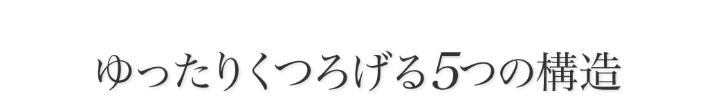 ゆったりくつろげる5つの構造